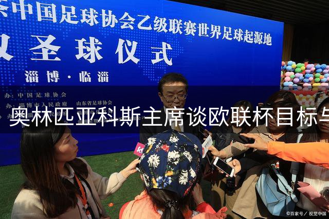 奥林匹亚科斯主席谈欧联杯目标与引援困境