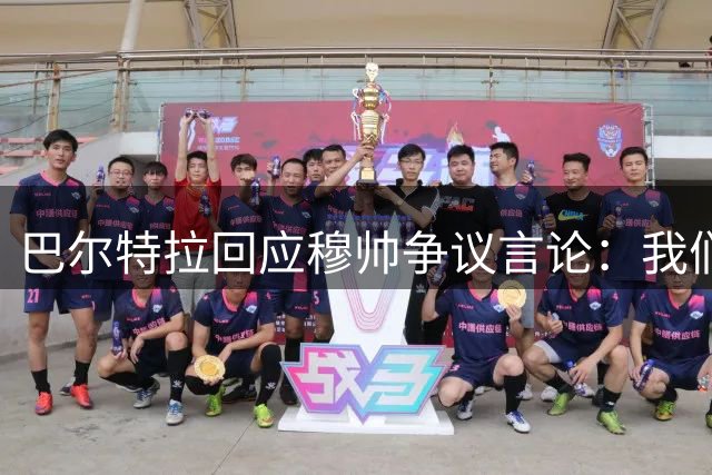 巴尔特拉回应穆帅争议言论：我们配得上胜利