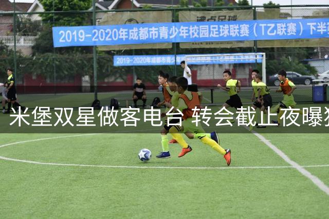 米堡双星做客电台 转会截止夜曝独家观察