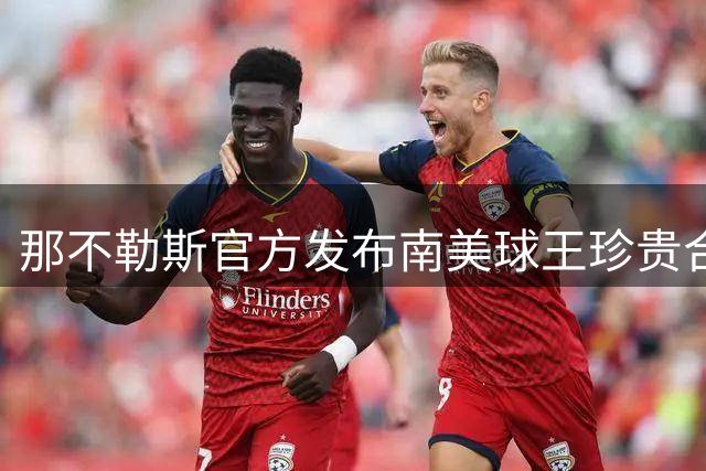 那不勒斯官方发布南美球王珍贵合影：年轻梅西被马拉多纳紧拥