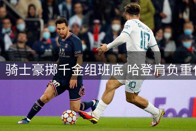 骑士豪掷千金组班底 哈登肩负重任求突破